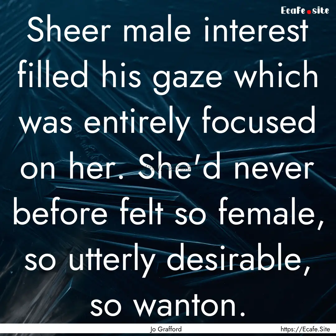 Sheer male interest filled his gaze which.... : Quote by Jo Grafford