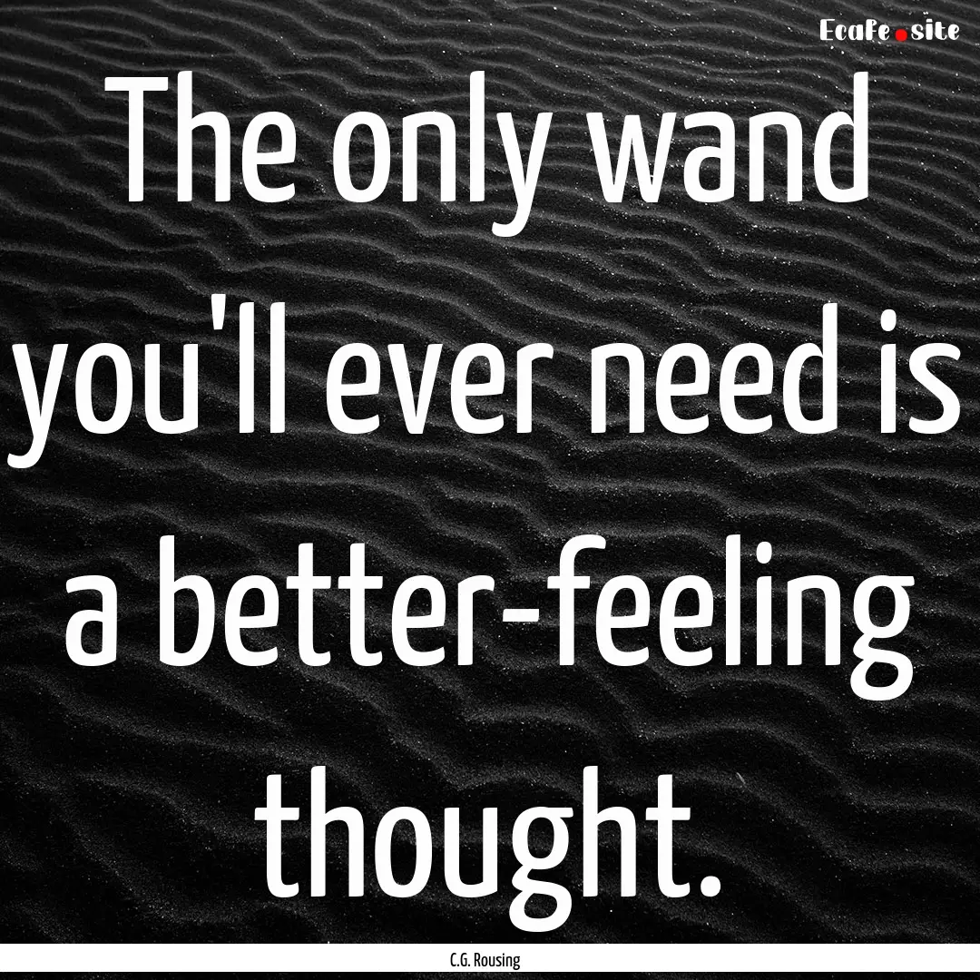 The only wand you'll ever need is a better-feeling.... : Quote by C.G. Rousing