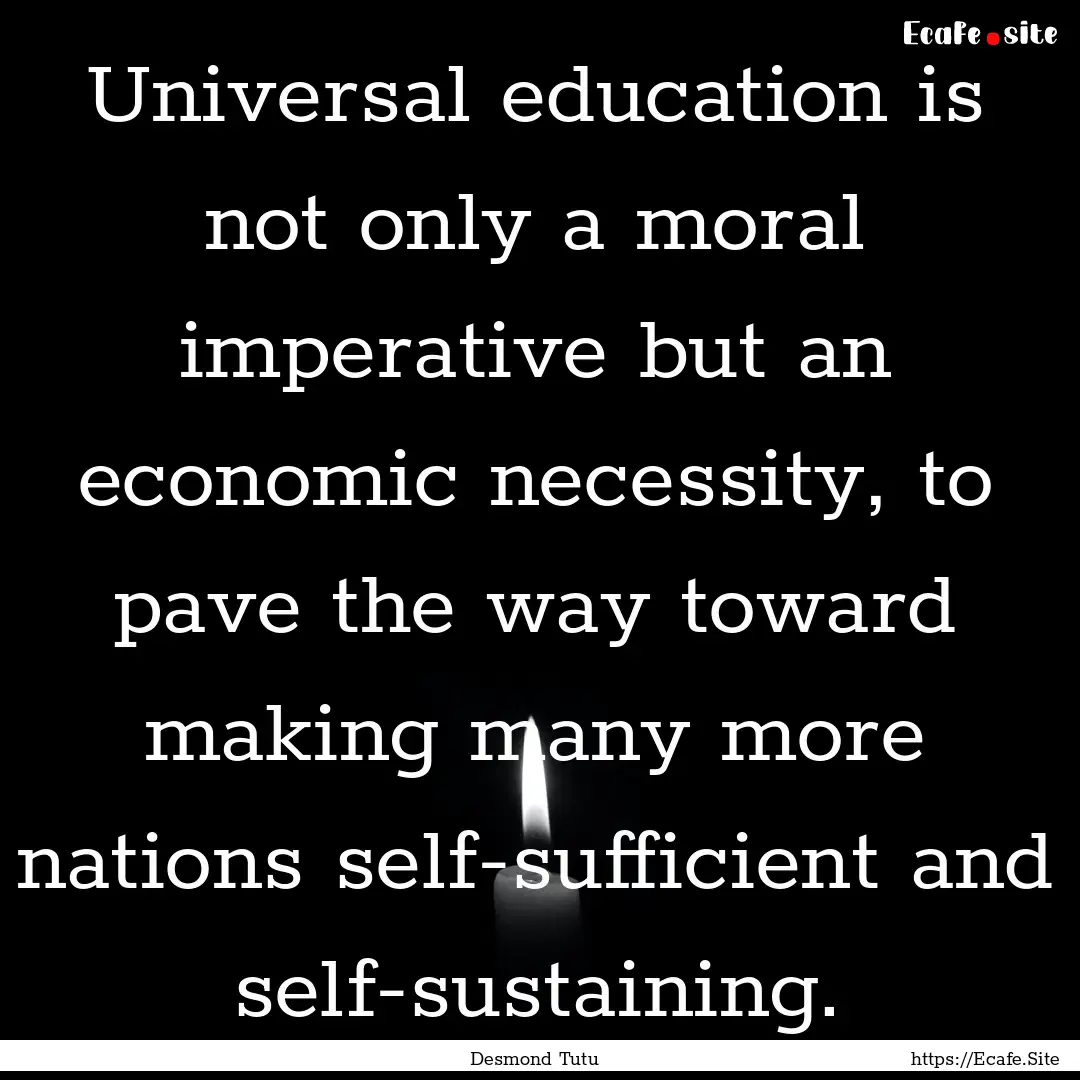 Universal education is not only a moral imperative.... : Quote by Desmond Tutu