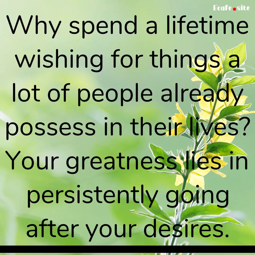 Why spend a lifetime wishing for things a.... : Quote by 