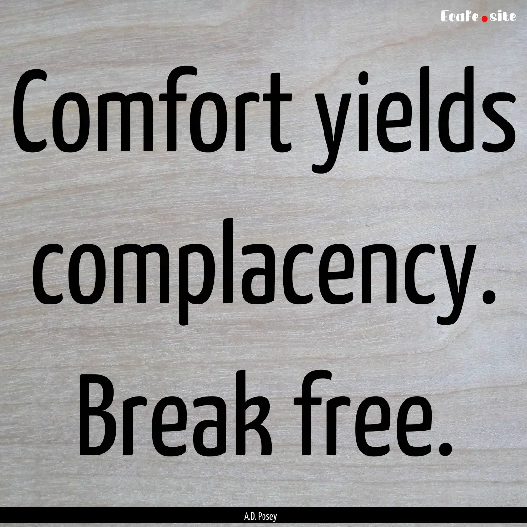 Comfort yields complacency. Break free. : Quote by A.D. Posey