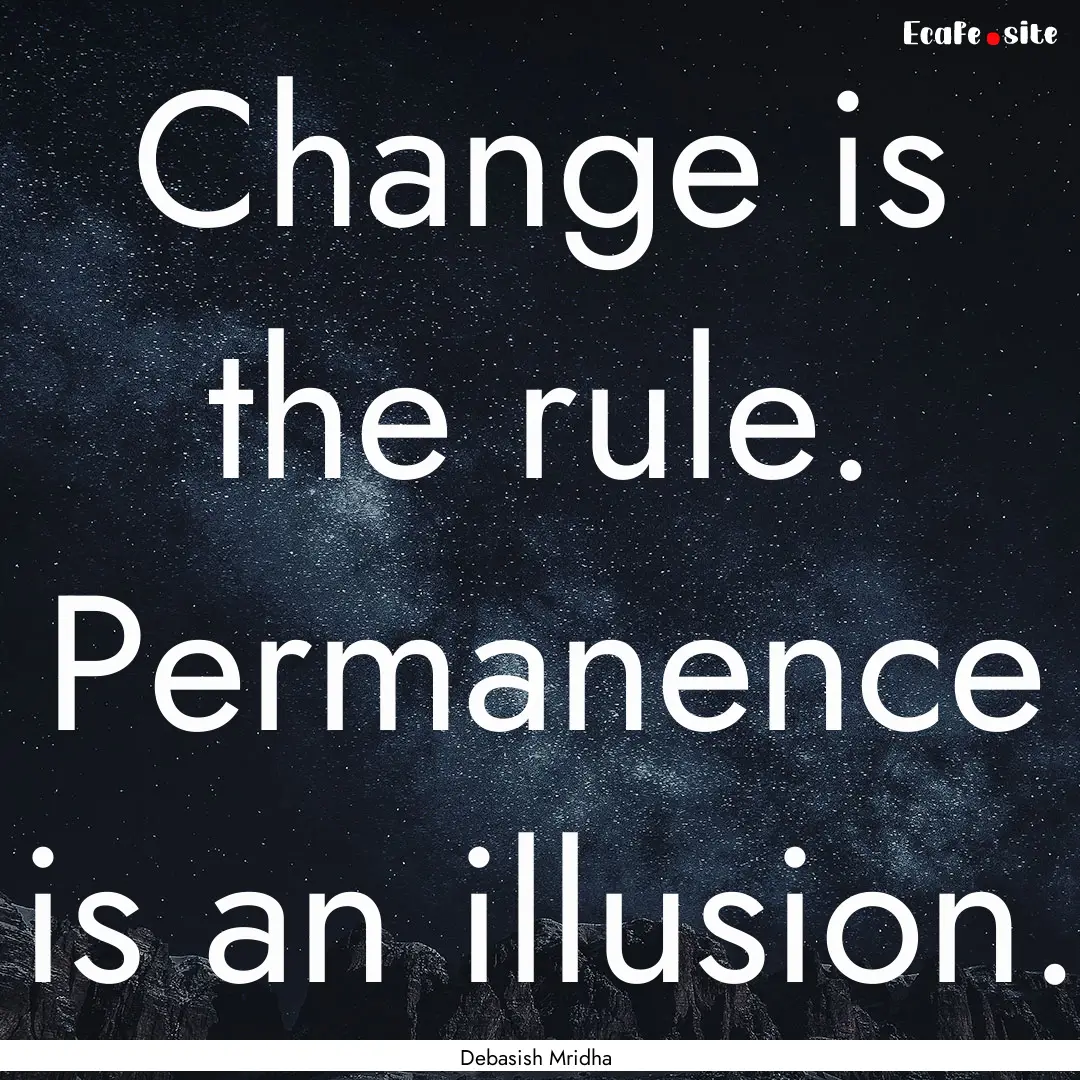 Change is the rule. Permanence is an illusion..... : Quote by Debasish Mridha