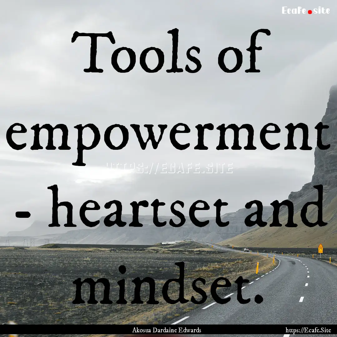 Tools of empowerment - heartset and mindset..... : Quote by Akosua Dardaine Edwards