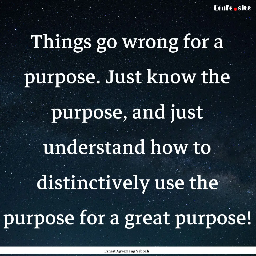 Things go wrong for a purpose. Just know.... : Quote by Ernest Agyemang Yeboah