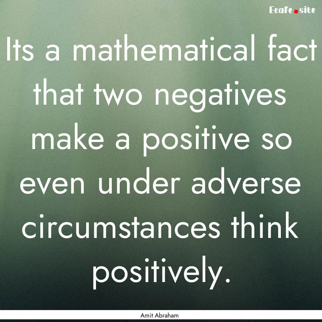 Its a mathematical fact that two negatives.... : Quote by Amit Abraham