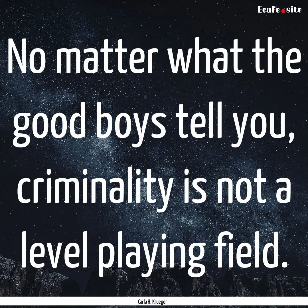 No matter what the good boys tell you, criminality.... : Quote by Carla H. Krueger