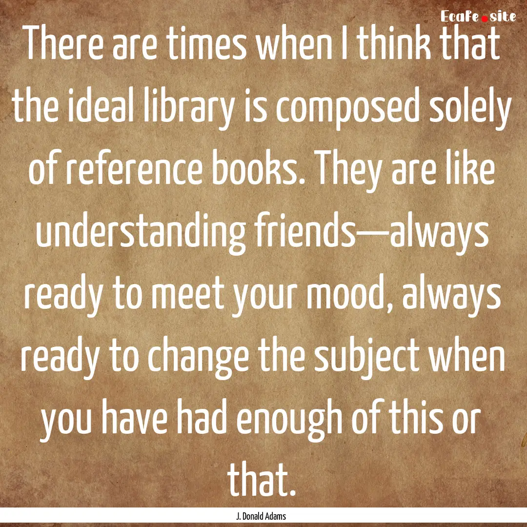 There are times when I think that the ideal.... : Quote by J. Donald Adams