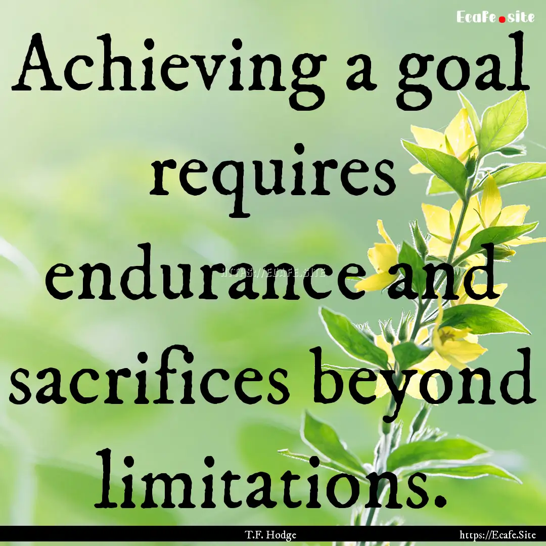 Achieving a goal requires endurance and sacrifices.... : Quote by T.F. Hodge