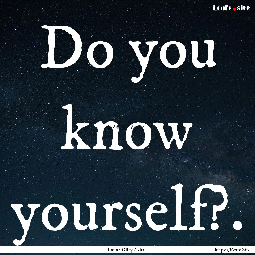 Do you know yourself?. : Quote by Lailah Gifty Akita