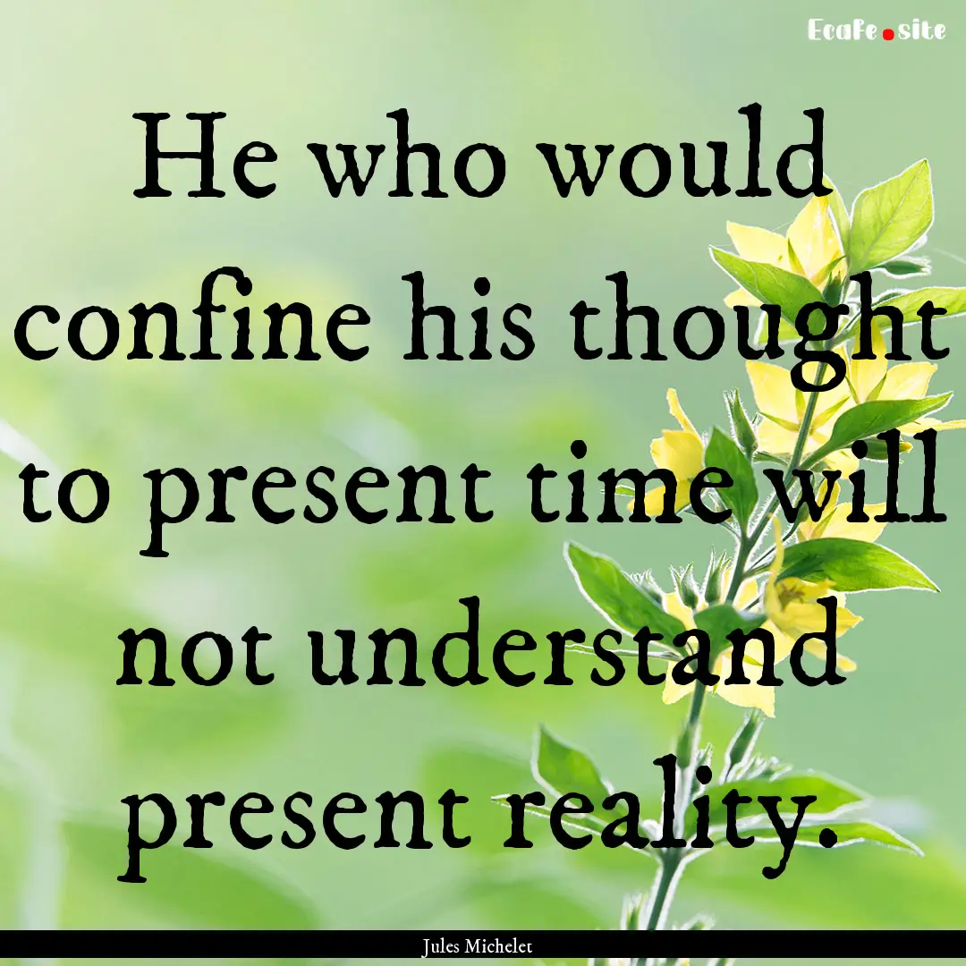 He who would confine his thought to present.... : Quote by Jules Michelet