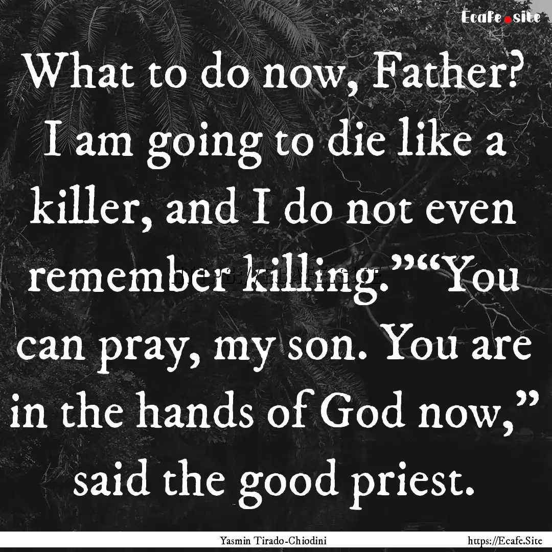 What to do now, Father? I am going to die.... : Quote by Yasmin Tirado-Chiodini