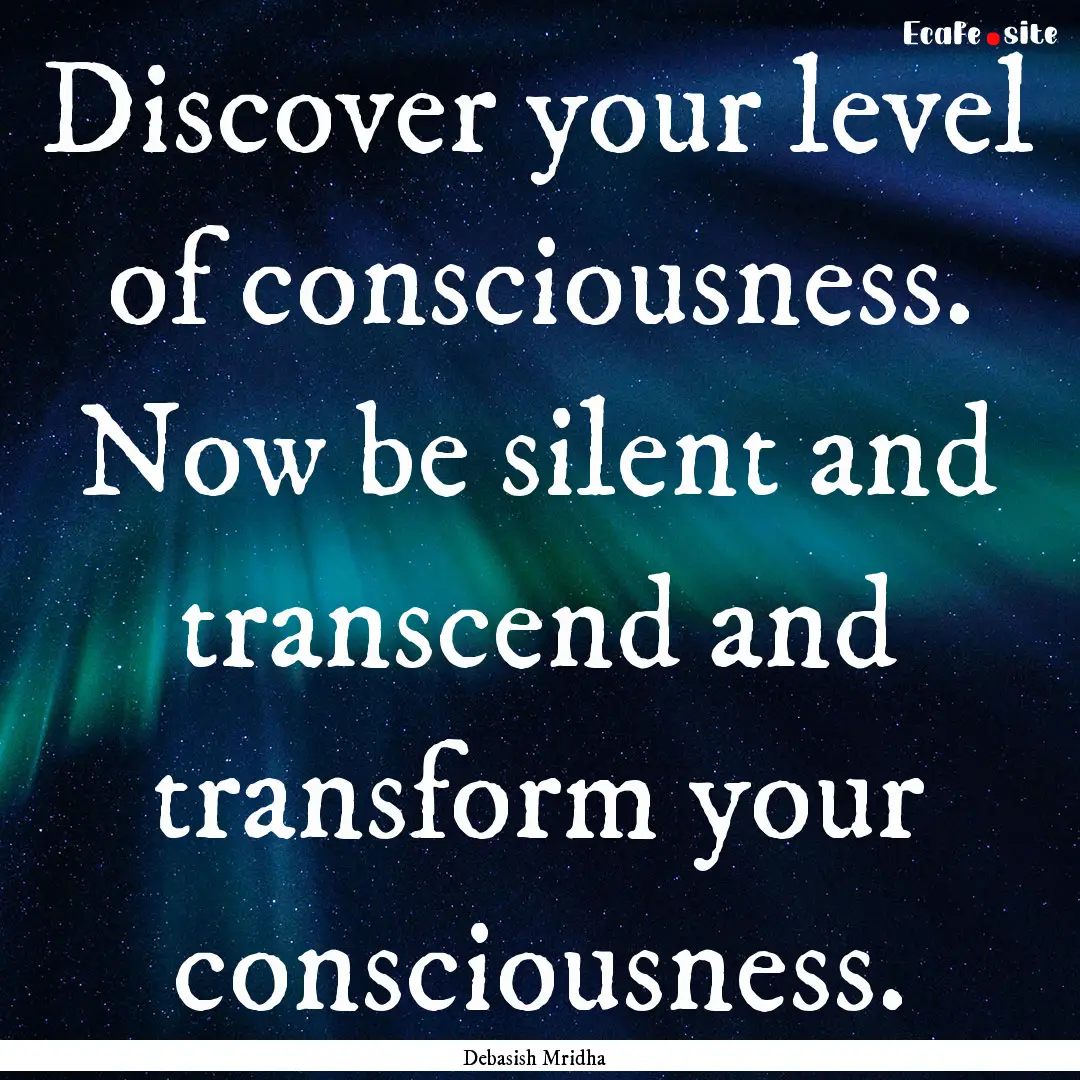 Discover your level of consciousness. Now.... : Quote by Debasish Mridha