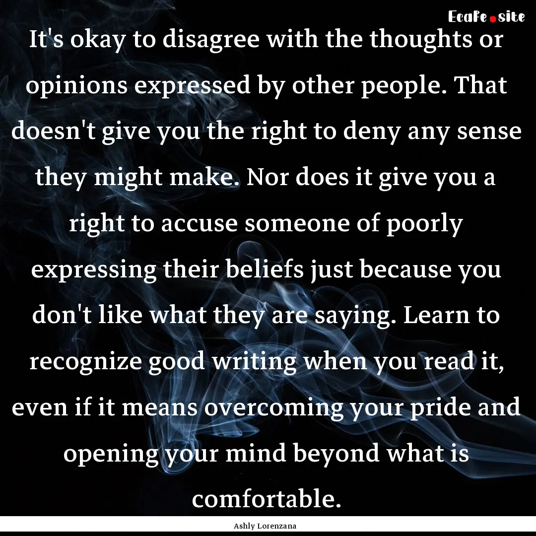 It's okay to disagree with the thoughts or.... : Quote by Ashly Lorenzana