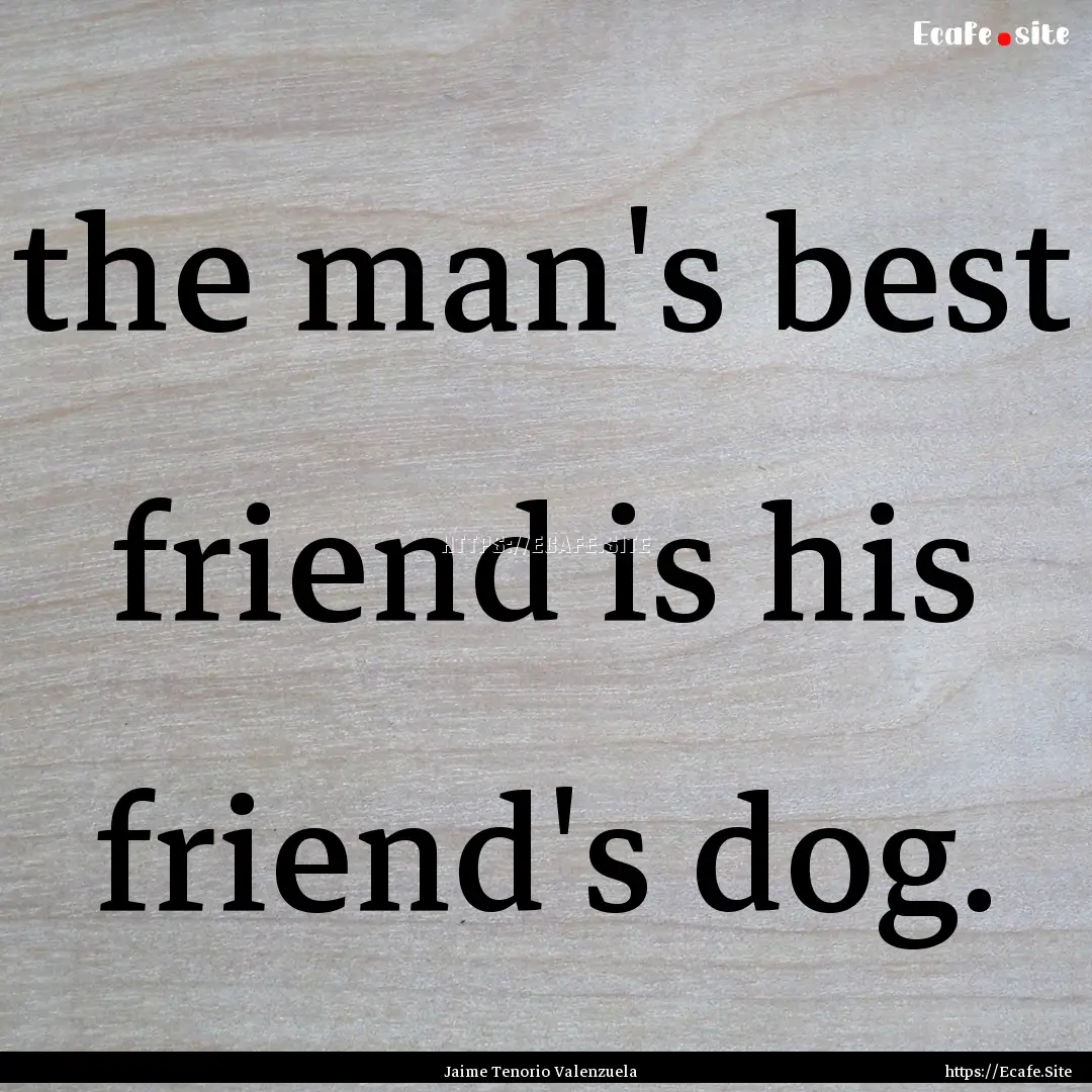 the man's best friend is his friend's dog..... : Quote by Jaime Tenorio Valenzuela