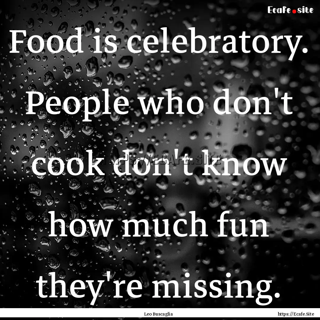 Food is celebratory. People who don't cook.... : Quote by Leo Buscaglia