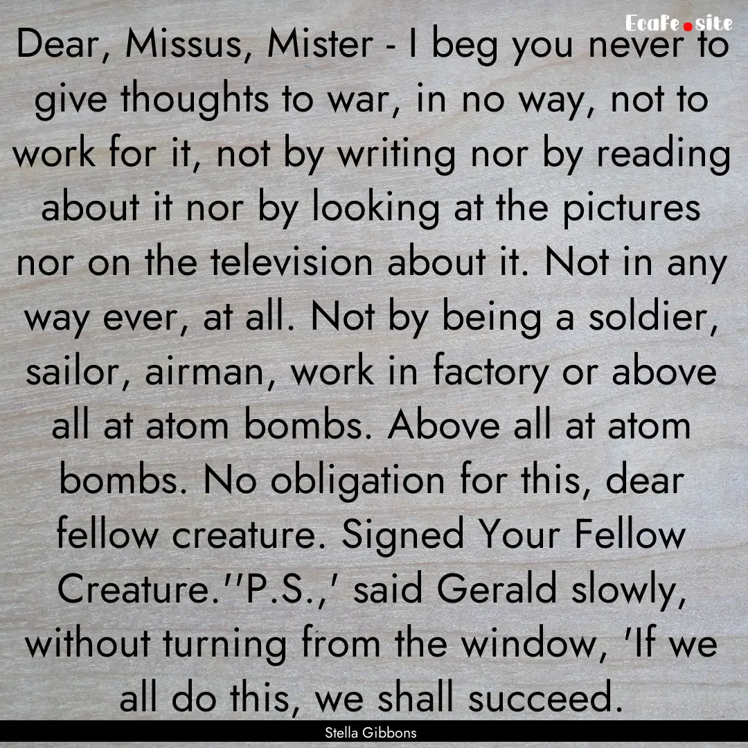 Dear, Missus, Mister - I beg you never to.... : Quote by Stella Gibbons