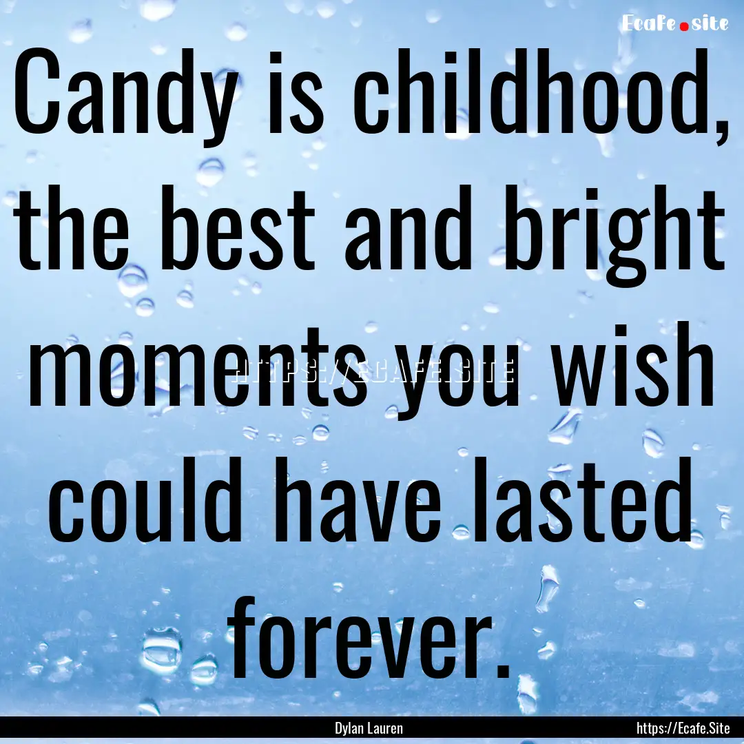 Candy is childhood, the best and bright moments.... : Quote by Dylan Lauren