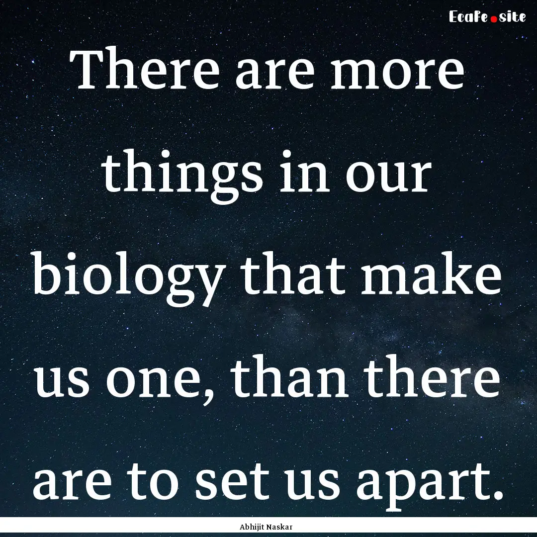 There are more things in our biology that.... : Quote by Abhijit Naskar