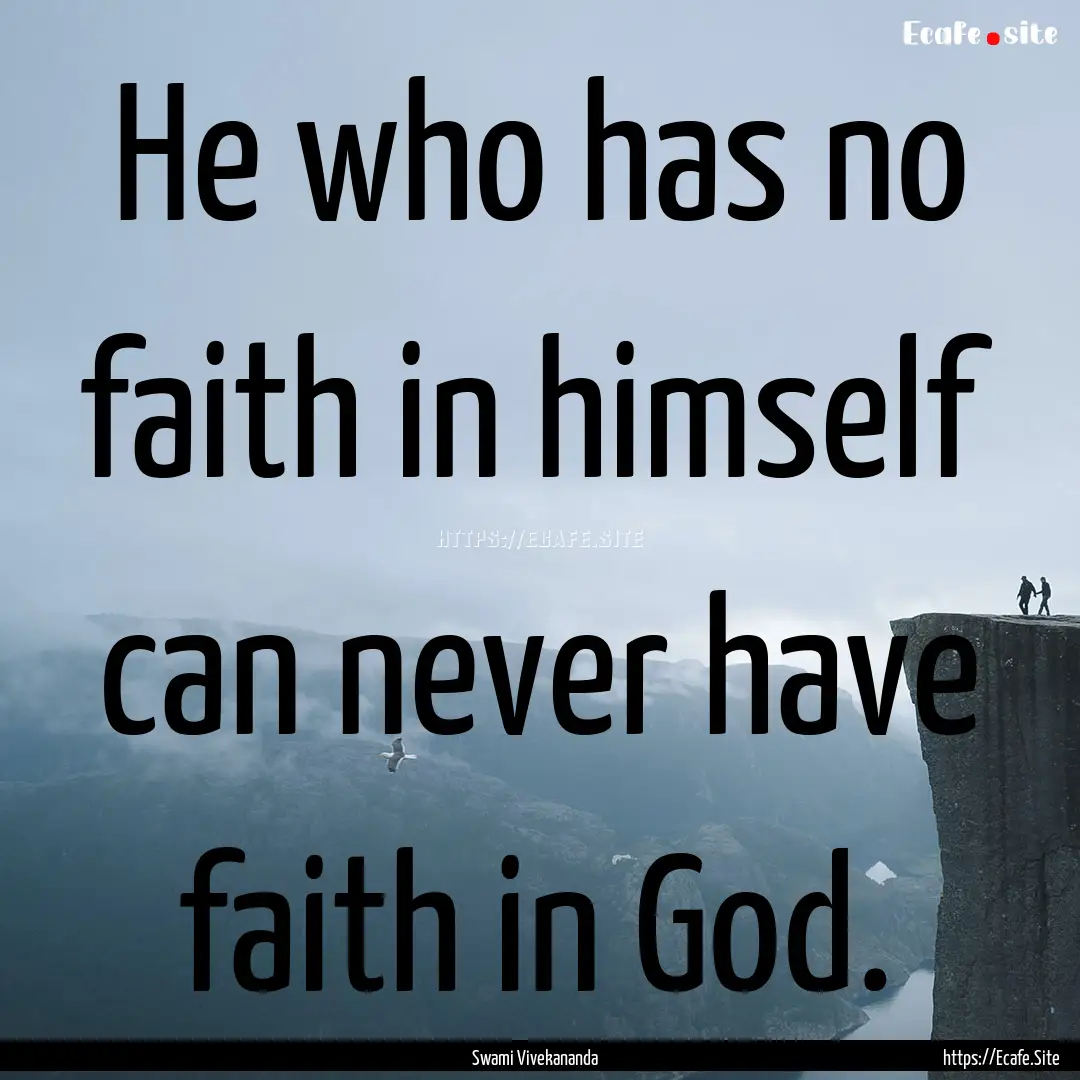 He who has no faith in himself can never.... : Quote by Swami Vivekananda