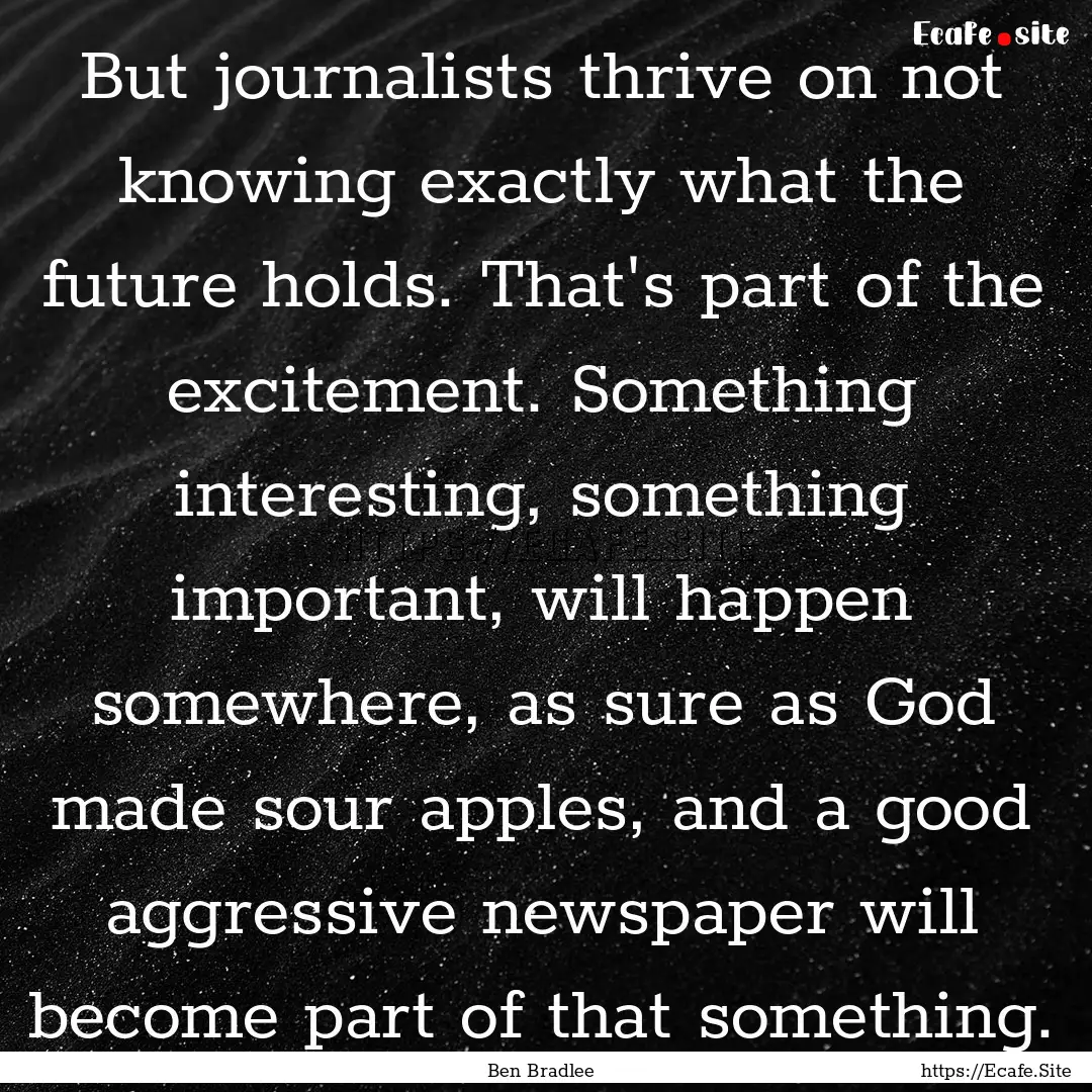 But journalists thrive on not knowing exactly.... : Quote by Ben Bradlee