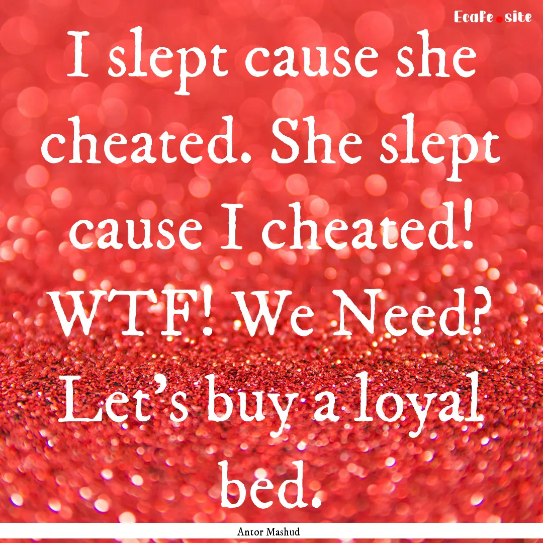 I slept cause she cheated. She slept cause.... : Quote by Antor Mashud