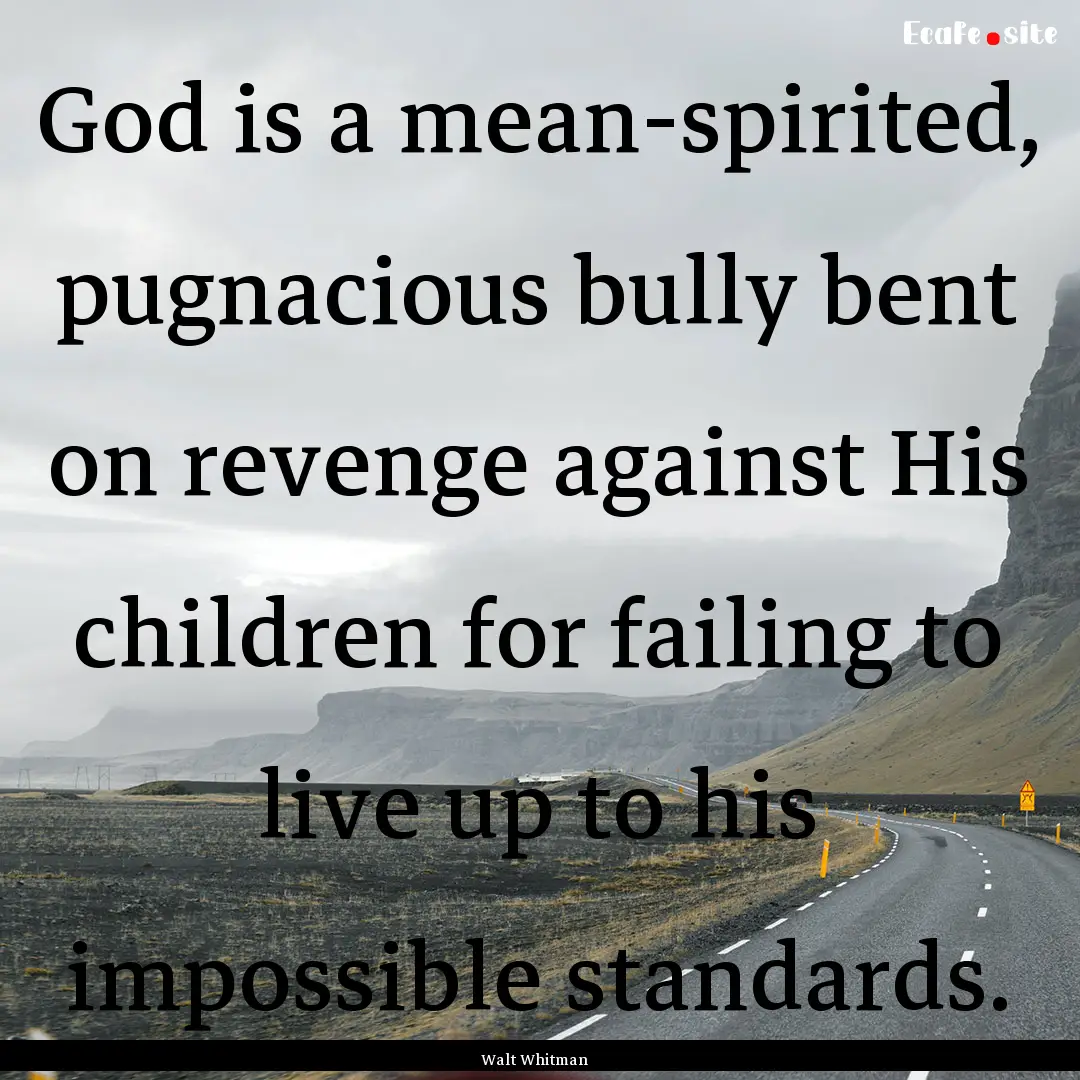 God is a mean-spirited, pugnacious bully.... : Quote by Walt Whitman