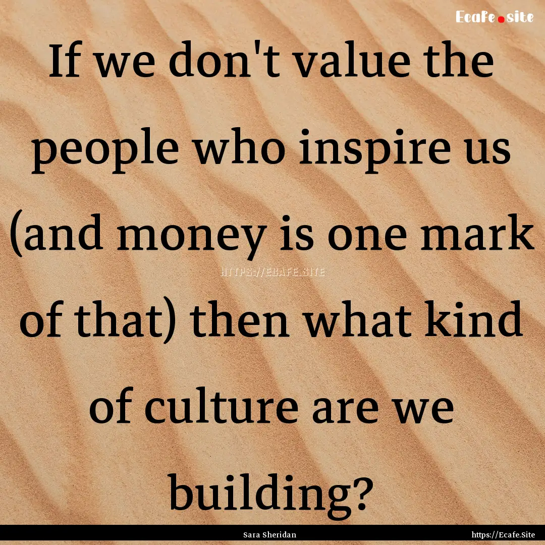 If we don't value the people who inspire.... : Quote by Sara Sheridan