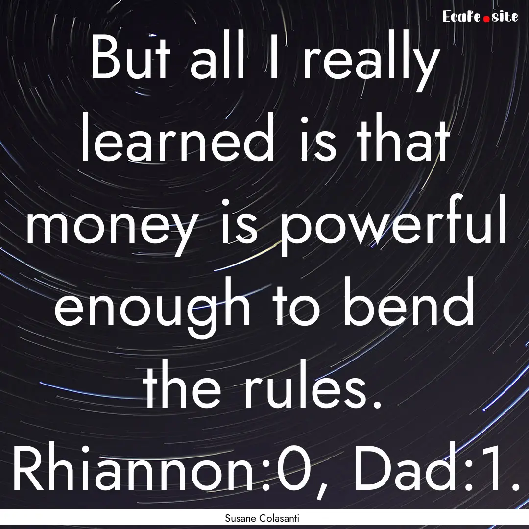 But all I really learned is that money is.... : Quote by Susane Colasanti