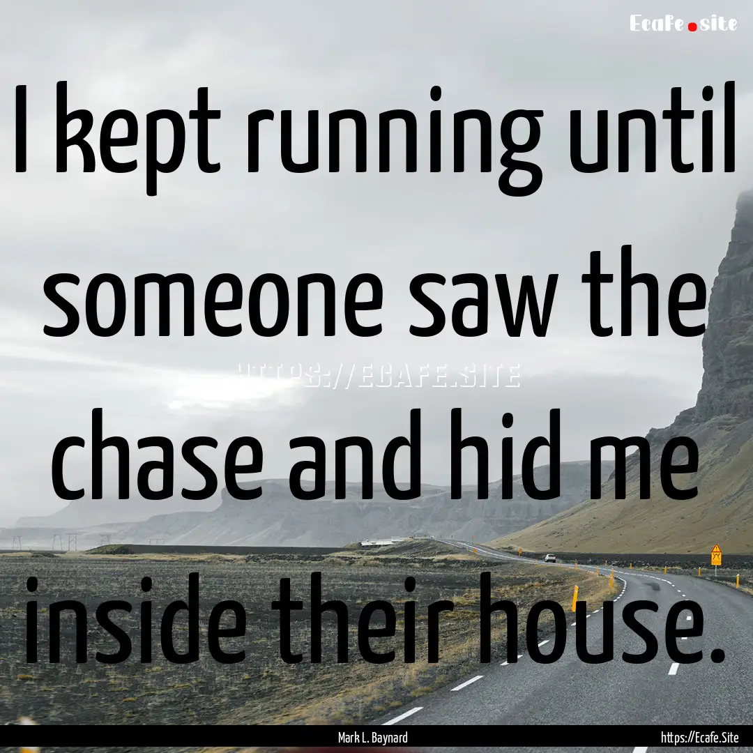 I kept running until someone saw the chase.... : Quote by Mark L. Baynard