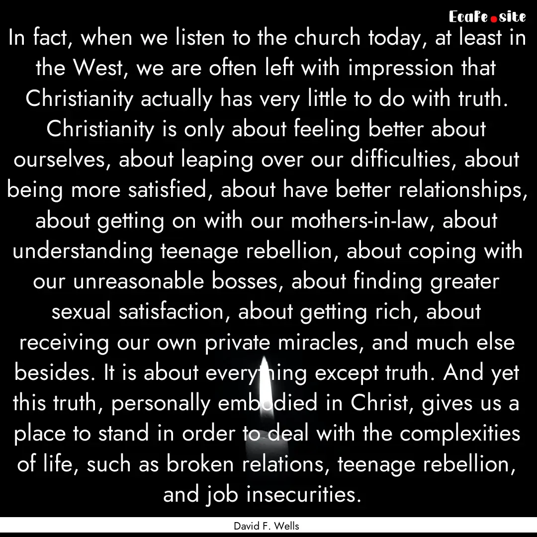 In fact, when we listen to the church today,.... : Quote by David F. Wells