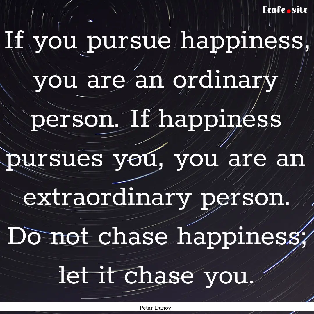 If you pursue happiness, you are an ordinary.... : Quote by Petar Dunov