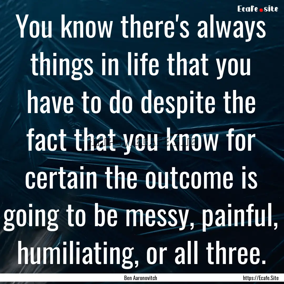 You know there's always things in life that.... : Quote by Ben Aaronovitch