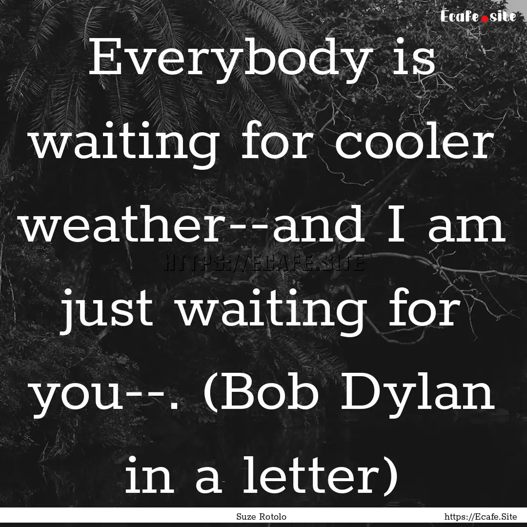 Everybody is waiting for cooler weather--and.... : Quote by Suze Rotolo