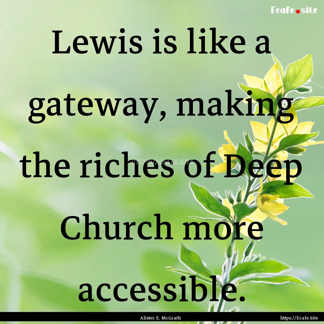 Lewis is like a gateway, making the riches.... : Quote by Alister E. McGrath