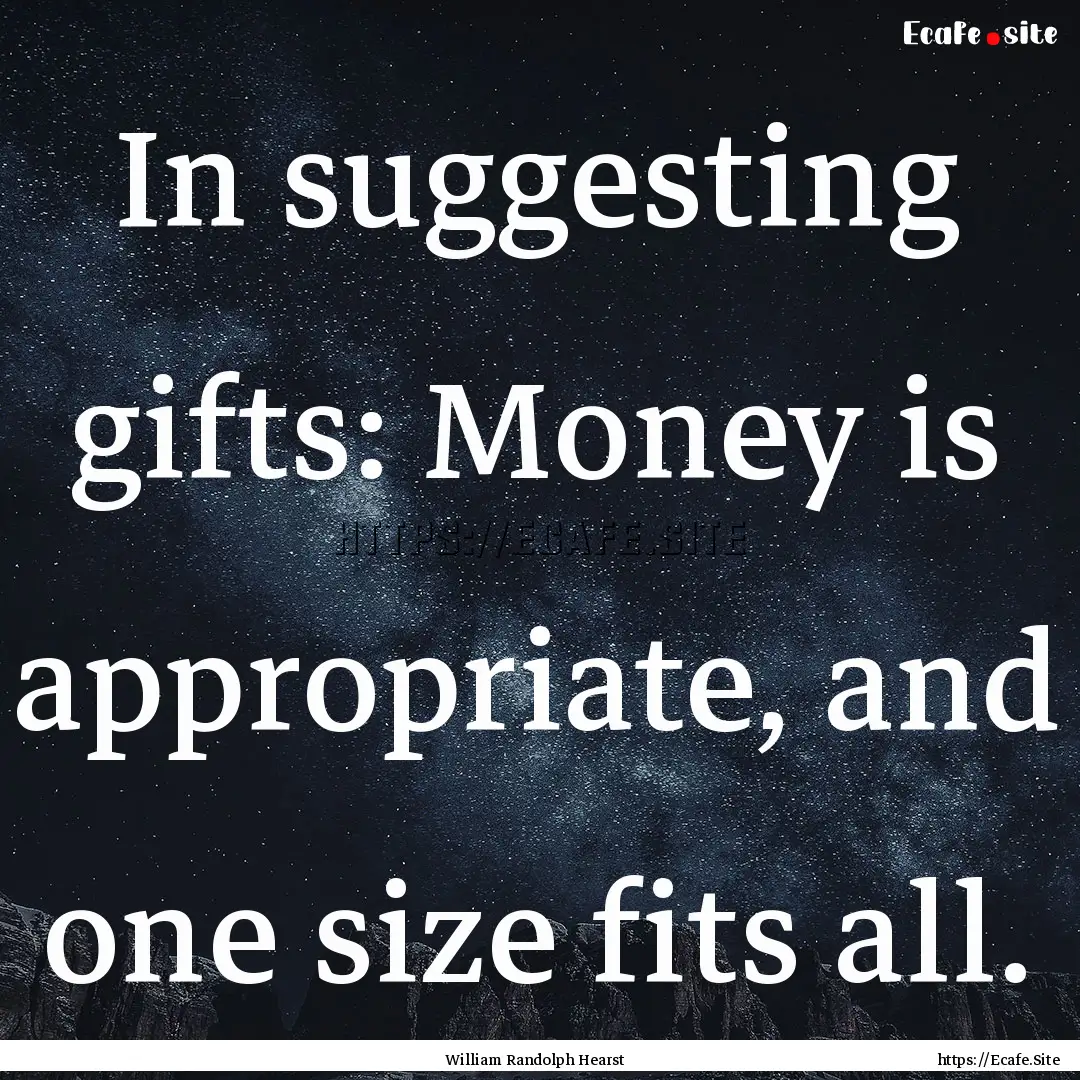 In suggesting gifts: Money is appropriate,.... : Quote by William Randolph Hearst