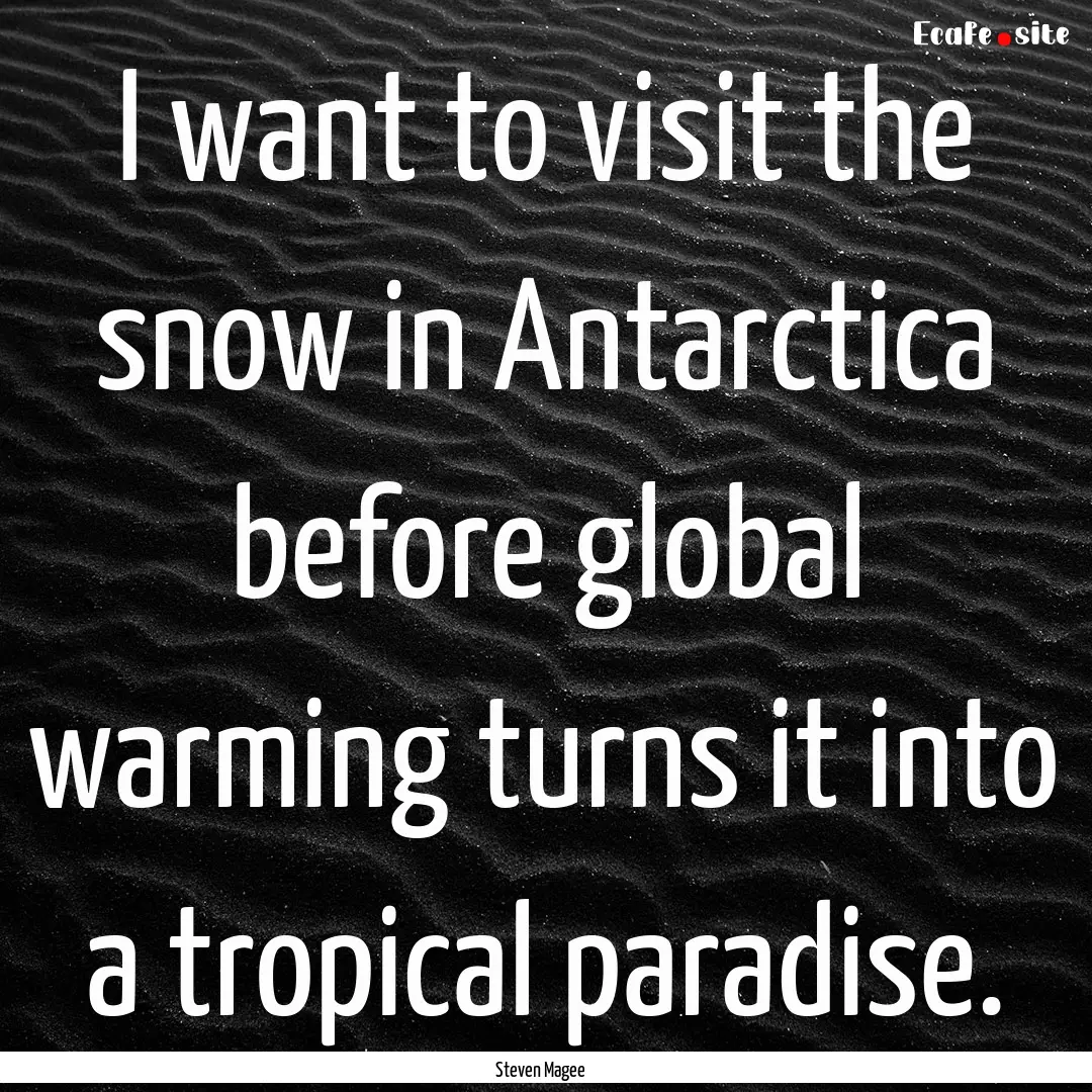 I want to visit the snow in Antarctica before.... : Quote by Steven Magee