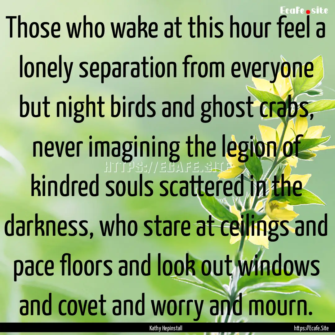 Those who wake at this hour feel a lonely.... : Quote by Kathy Hepinstall