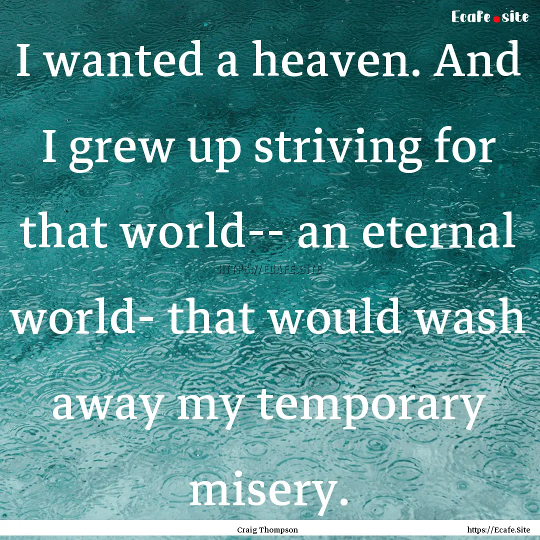 I wanted a heaven. And I grew up striving.... : Quote by Craig Thompson