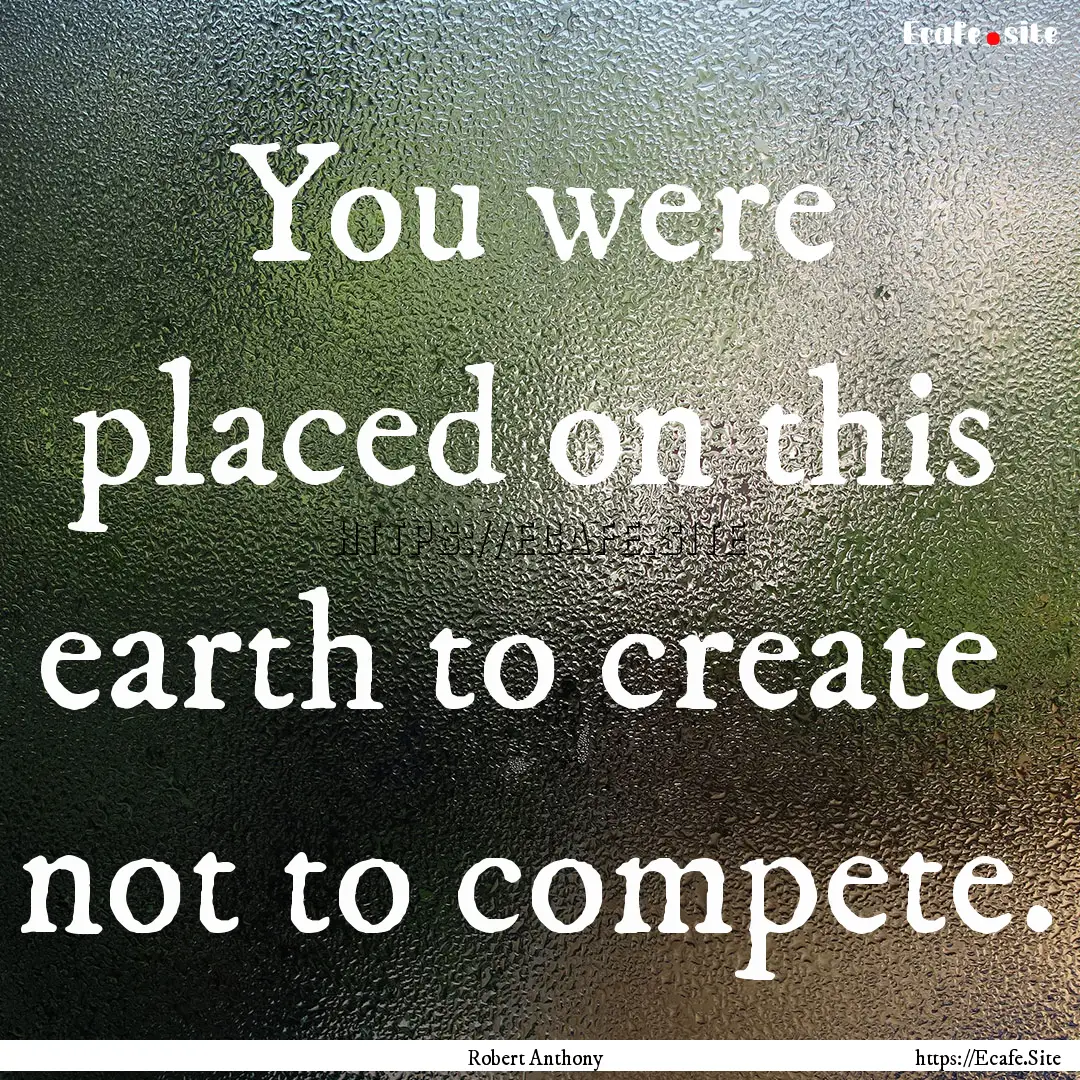 You were placed on this earth to create .... : Quote by Robert Anthony