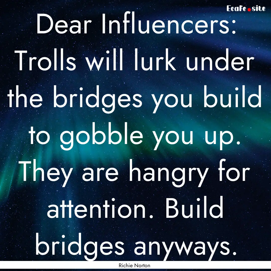 Dear Influencers: Trolls will lurk under.... : Quote by Richie Norton