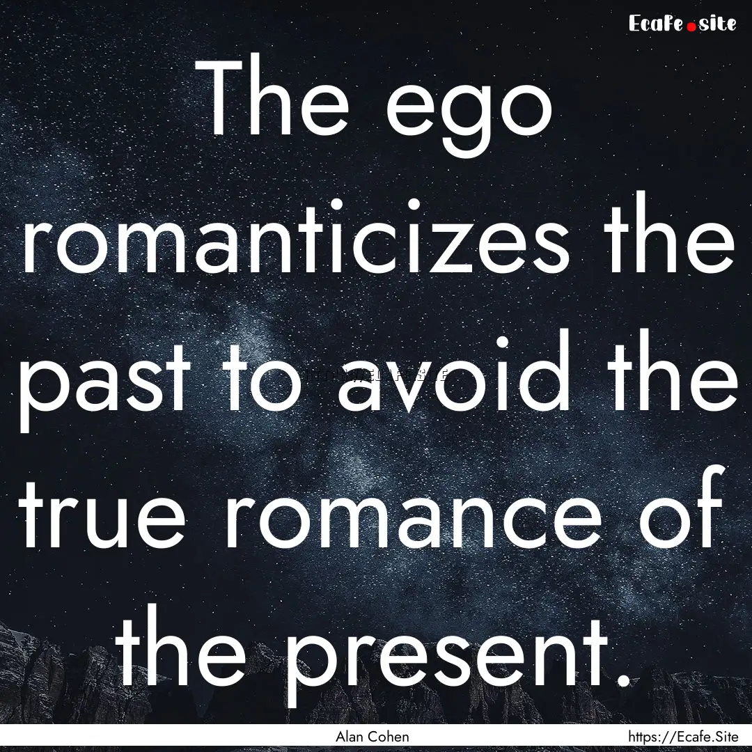 The ego romanticizes the past to avoid the.... : Quote by Alan Cohen