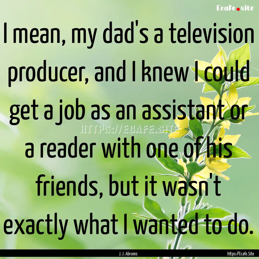 I mean, my dad's a television producer, and.... : Quote by J. J. Abrams