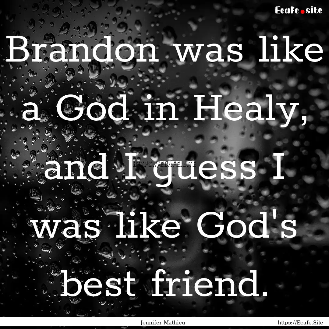 Brandon was like a God in Healy, and I guess.... : Quote by Jennifer Mathieu