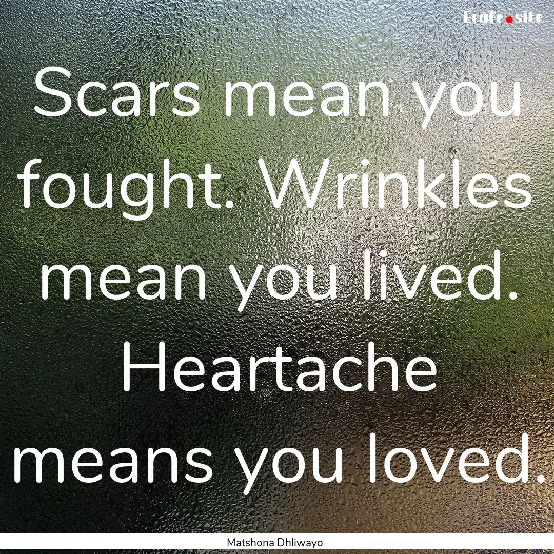 Scars mean you fought. Wrinkles mean you.... : Quote by Matshona Dhliwayo