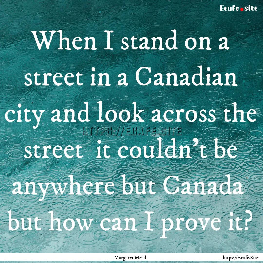 When I stand on a street in a Canadian city.... : Quote by Margaret Mead