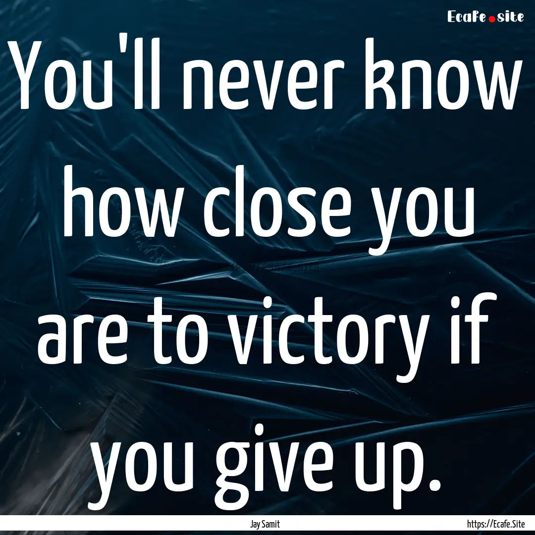 You'll never know how close you are to victory.... : Quote by Jay Samit