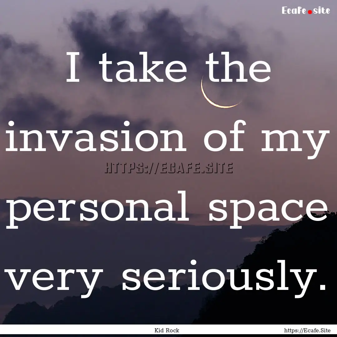 I take the invasion of my personal space.... : Quote by Kid Rock