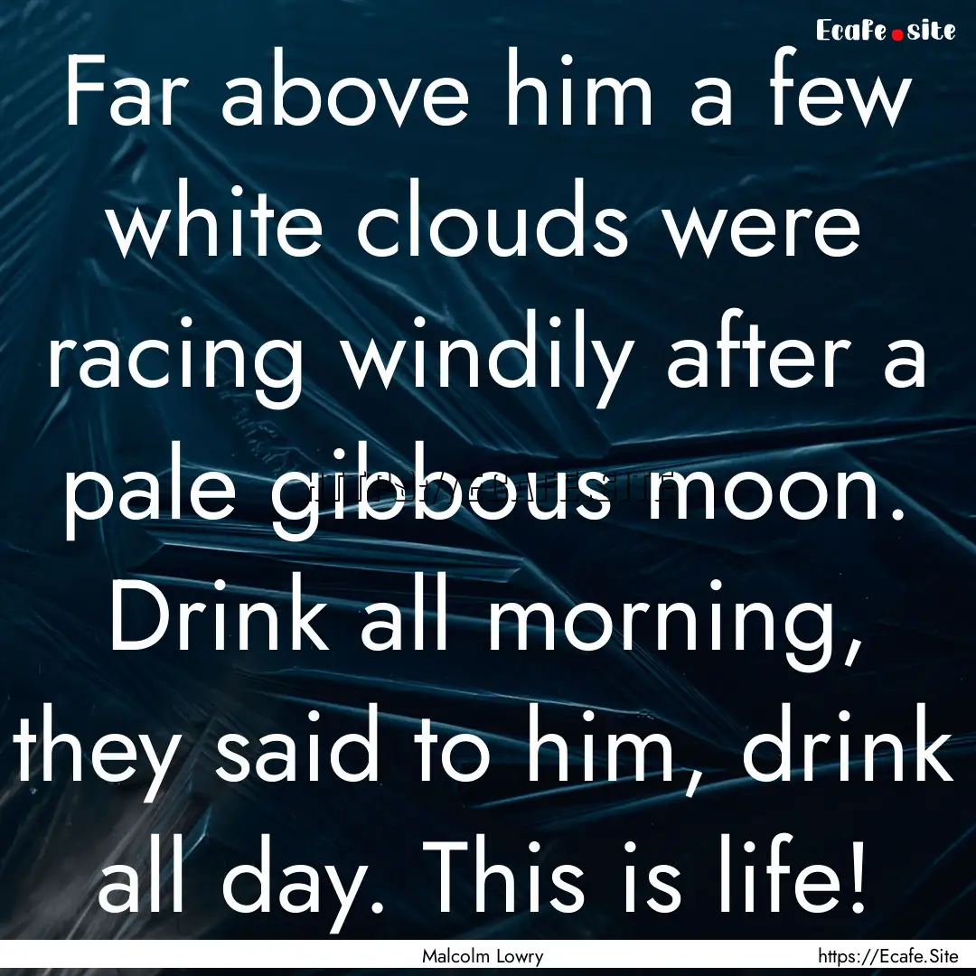 Far above him a few white clouds were racing.... : Quote by Malcolm Lowry