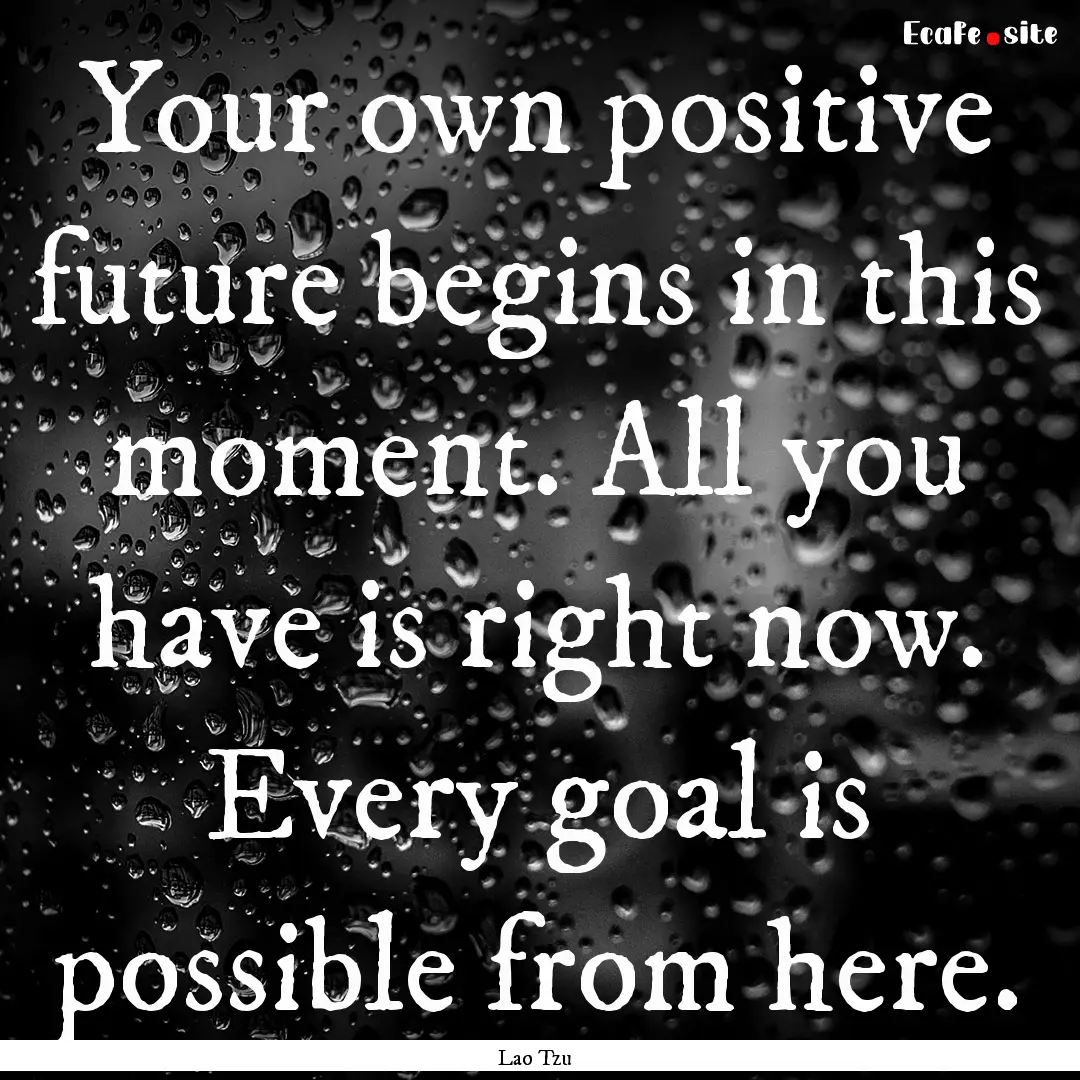 Your own positive future begins in this moment..... : Quote by Lao Tzu