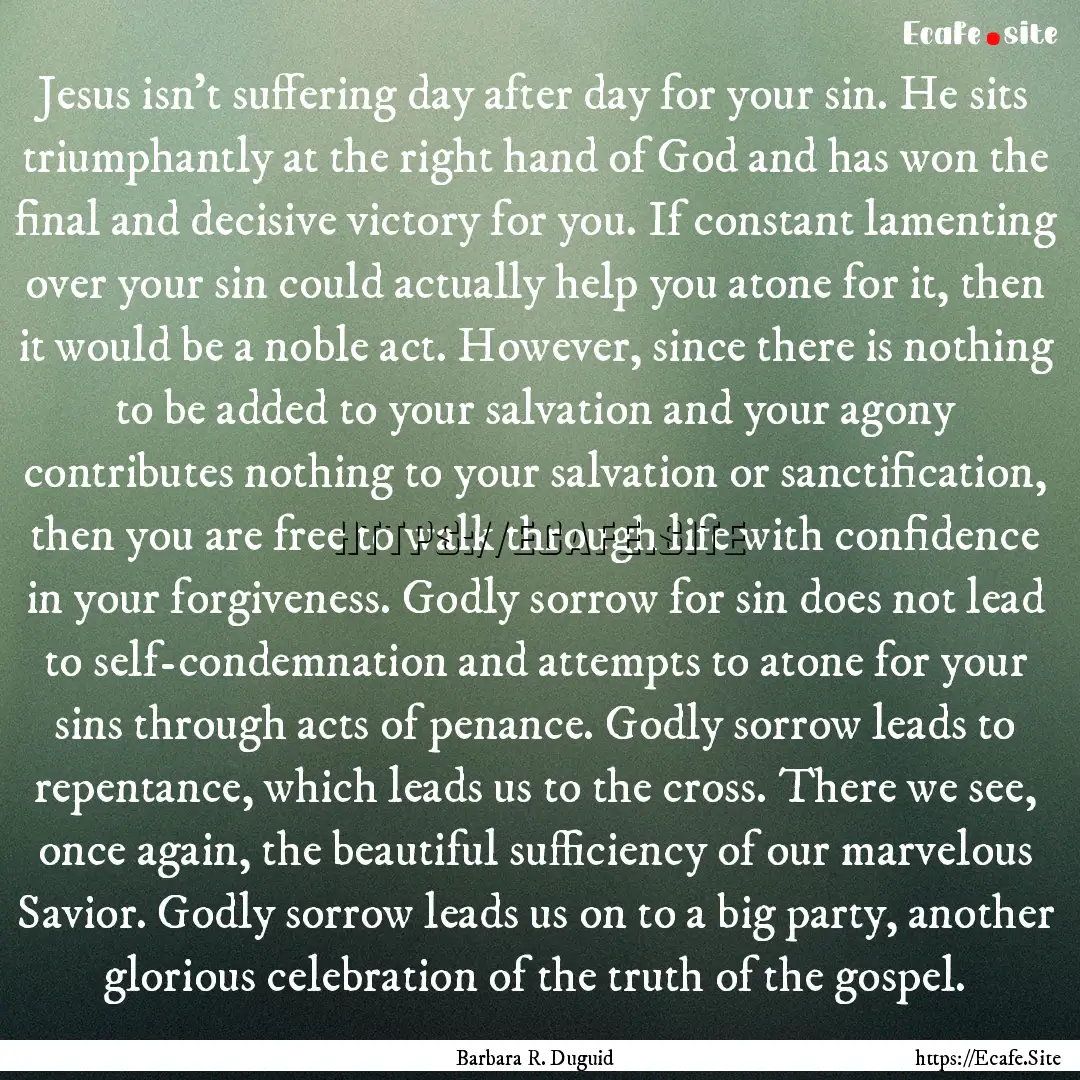 Jesus isn't suffering day after day for your.... : Quote by Barbara R. Duguid